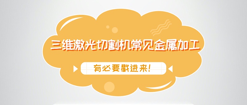 三維激光切割機常見(jiàn)金屬加工