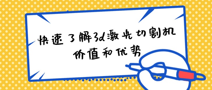 快速了解3d激光切割機的價(jià)值和優(yōu)勢